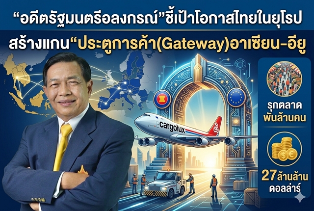 “อดีตรัฐมนตรีอลงกรณ์”ชี้เป้าโอกาสไทยในยุโรป สร้างแกน“ประตูการค้า(Gateway)อาเซียน-อียู รุกตลาดพันล้านคน 27ล้านล้านดอลล่าร์