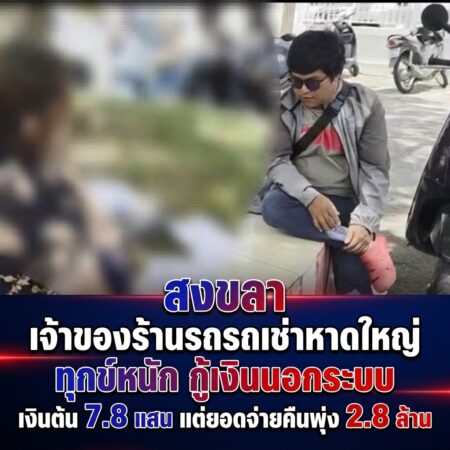 สงขลา-เจ้าของร้านรถเช่าหาดใหญ่ ทุกข์หนัก กู้เงินนอกระบบ เงินต้น 7.8 แสน แต่ยอดจ่ายคืนพุ่ง 2.8 ล้าน